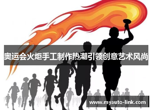 奥运会火炬手工制作热潮引领创意艺术风尚 奥运会火炬手工制作热潮引领创意艺术风尚