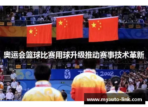 奥运会篮球比赛用球升级推动赛事技术革新 奥运会篮球比赛用球升级推动赛事技术革新