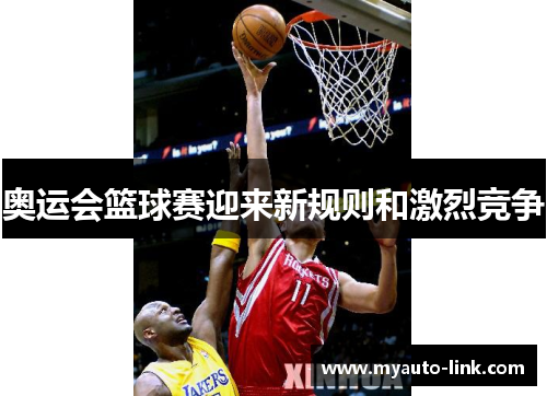 奥运会篮球赛迎来新规则和激烈竞争 奥运会篮球赛迎来新规则和激烈竞争