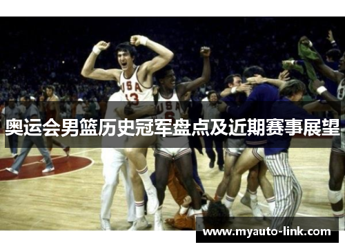 奥运会男篮历史冠军盘点及近期赛事展望 奥运会男篮历史冠军盘点及近期赛事展望