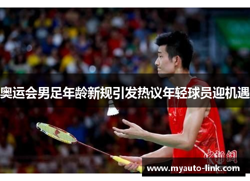 奥运会男足年龄新规引发热议年轻球员迎机遇 奥运会男足年龄新规引发热议年轻球员迎机遇