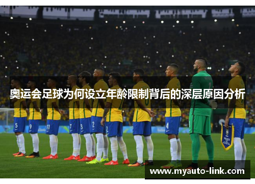 奥运会足球为何设立年龄限制背后的深层原因分析 奥运会足球为何设立年龄限制背后的深层原因分析