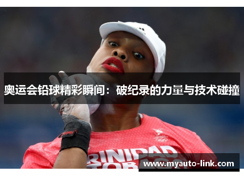 奥运会铅球精彩瞬间:破纪录的力量与技术碰撞 奥运会铅球精彩瞬间:破纪录的力量与技术碰撞