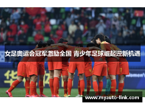 女足奥运会冠军激励全国 青少年足球崛起迎新机遇 女足奥运会冠军激励全国 青少年足球崛起迎新机遇