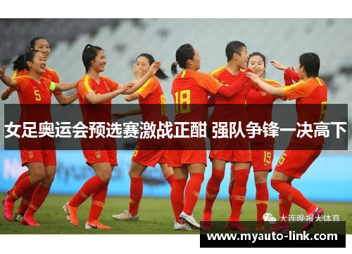 女足奥运会预选赛激战正酣 强队争锋一决高下