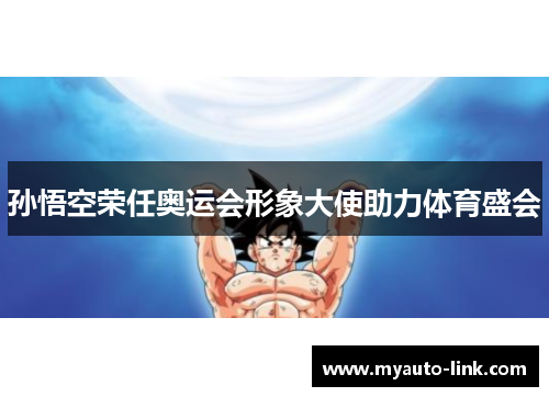 孙悟空荣任奥运会形象大使助力体育盛会 孙悟空荣任奥运会形象大使助力体育盛会