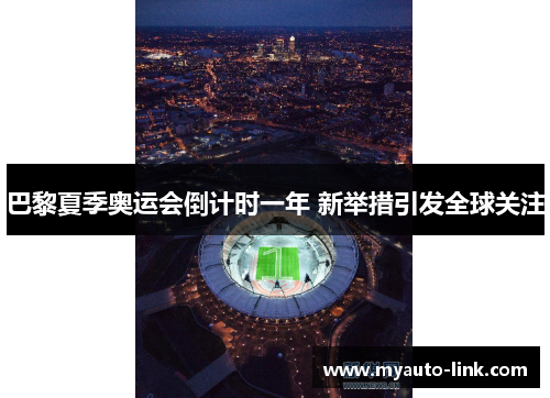 巴黎夏季奥运会倒计时一年 新举措引发全球关注 巴黎夏季奥运会倒计时一年 新举措引发全球关注