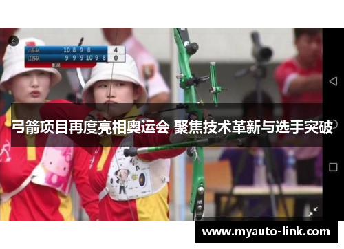 弓箭项目再度亮相奥运会 聚焦技术革新与选手突破