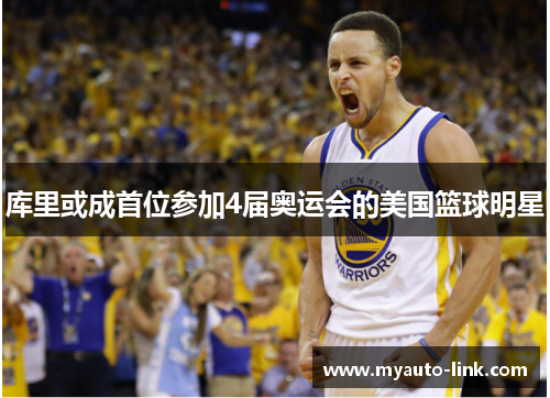 库里或成首位参加4届奥运会的美国篮球明星 库里或成首位参加4届奥运会的美国篮球明星
